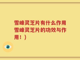 雪峰灵芝片有什么作用雪峰灵芝片的功效与作用！)