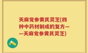 天麻党参黄芪灵芝(四种中药材制成的复方——天麻党参黄芪灵芝)