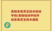 贵阳食用灵芝技术培训学校(贵阳培训学校开设食用灵芝技术课程