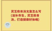 灵芝扇骨汤文案怎么写(滋补养生，灵芝扇骨汤，打造健康好体魄)