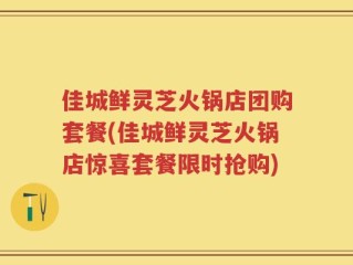 佳城鲜灵芝火锅店团购套餐(佳城鲜灵芝火锅店惊喜套餐限时抢购)