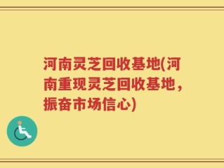 河南灵芝回收基地(河南重现灵芝回收基地，振奋市场信心)