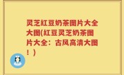 灵芝红豆奶茶图片大全大图(红豆灵芝奶茶图片大全：古风高清大图！)