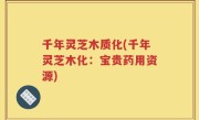 千年灵芝木质化(千年灵芝木化：宝贵药用资源)