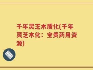 千年灵芝木质化(千年灵芝木化：宝贵药用资源)