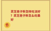 灵芝孢子粉怎样吃法好？灵芝孢子粉怎么吃最好