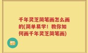 千年灵芝简笔画怎么画的(简单易学！教你如何画千年灵芝简笔画)