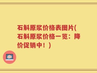 石斛原浆价格表图片(石斛原浆价格一览：降价促销中！)
