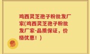 鸡西灵芝孢子粉批发厂家(鸡西灵芝孢子粉批发厂家-品质保证，价格优惠！)