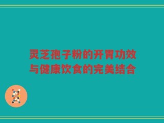 灵芝孢子粉的开胃功效与健康饮食的完美结合