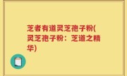 芝者有道灵芝孢子粉(灵芝孢子粉：芝道之精华)