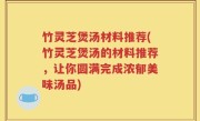 竹灵芝煲汤材料推荐(竹灵芝煲汤的材料推荐，让你圆满完成浓郁美味汤品)
