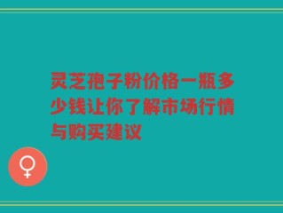 灵芝孢子粉价格一瓶多少钱让你了解市场行情与购买建议