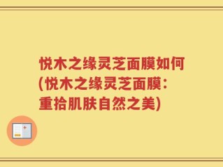 悦木之缘灵芝面膜如何(悦木之缘灵芝面膜：重拾肌肤自然之美)