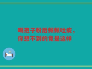 喝孢子粉后频频吐痰，你想不到的竟是这样