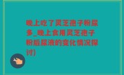 晚上吃了灵芝孢子粉尿多_晚上食用灵芝孢子粉后尿液的变化情况探讨)