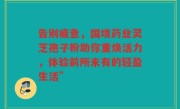 告别疲惫,国境药业灵芝孢子粉助你重焕活力,体验前所未有的轻盈生活”