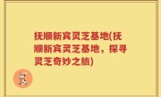 抚顺新宾灵芝基地(抚顺新宾灵芝基地，探寻灵芝奇妙之旅)