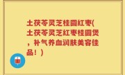 土茯苓灵芝桂圆红枣(土茯苓灵芝红枣桂圆煲，补气养血润肤美容佳品！)