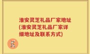 淮安灵芝礼品厂家地址(淮安灵芝礼品厂家详细地址及联系方式)