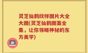 灵芝仙鹤纹样图片大全大图(灵芝仙鹤图案全集，让你领略神秘的东方美学)