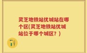 灵芝地铁站优城站在哪个区(灵芝地铁站优城站位于哪个城区？)
