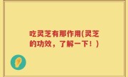 吃灵芝有那作用(灵芝的功效，了解一下！)