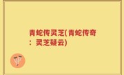 青蛇传灵芝(青蛇传奇：灵芝疑云)