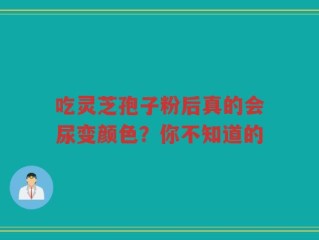 吃灵芝孢子粉后真的会尿变颜色？你不知道的