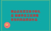 黄山云乐灵芝孢子粉礼盒 健康养生之选馈赠亲友的高品质滋补品