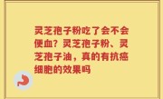 灵芝孢子粉吃了会不会便血？灵芝孢子粉、灵芝孢子油，真的有抗癌细胞的效果吗