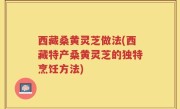 西藏桑黄灵芝做法(西藏特产桑黄灵芝的独特烹饪方法)