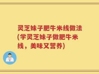 灵芝妹子肥牛米线做法(学灵芝妹子做肥牛米线，美味又营养)