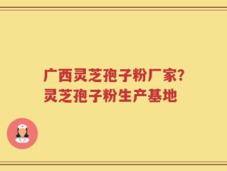 广西灵芝孢子粉厂家？灵芝孢子粉生产基地