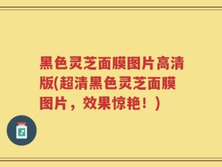 黑色灵芝面膜图片高清版(超清黑色灵芝面膜图片，效果惊艳！)