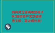 鹤岗灵芝富硒破壁孢子粉(鹤岗特产灵芝破壁孢子粉，富含硒元素)
