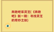 奔跑吧采灵芝(《奔跑吧》新一期：寻找灵芝的奇妙之旅)