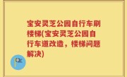 宝安灵芝公园自行车刷楼梯(宝安灵芝公园自行车道改造，楼梯问题解决)