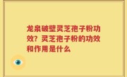 龙泉破壁灵芝孢子粉功效？灵芝孢子粉的功效和作用是什么