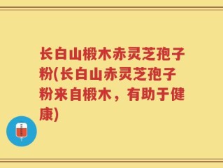 长白山椴木赤灵芝孢子粉(长白山赤灵芝孢子粉来自椴木，有助于健康)