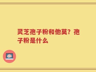 灵芝孢子粉和他莫？孢子粉是什么