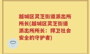 越城区灵芝街道派出所所长(越城区灵芝街道派出所所长：捍卫社会安全的守护者)