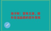 孢子粉：营养之源，提升生活品质的意外发现