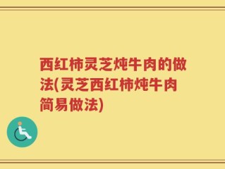 西红柿灵芝炖牛肉的做法(灵芝西红柿炖牛肉简易做法)