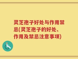 灵芝孢子好处与作用禁忌(灵芝孢子的好处、作用及禁忌注意事项)