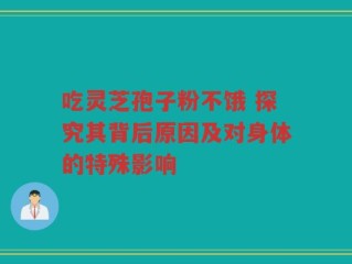 吃灵芝孢子粉不饿 探究其背后原因及对身体的特殊影响
