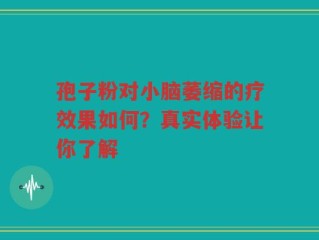 孢子粉对小脑萎缩的疗效果如何？真实体验让你了解