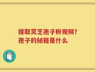 提取灵芝孢子粉视频？孢子的秘籍是什么