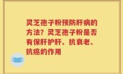 灵芝孢子粉预防肝病的方法？灵芝孢子粉是否有保肝护肝、抗衰老、抗癌的作用