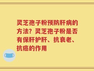 灵芝孢子粉预防肝病的方法？灵芝孢子粉是否有保肝护肝、抗衰老、抗癌的作用